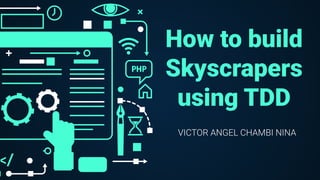 How to build
Skyscrapers
using TDD
VICTOR ANGEL CHAMBI NINA
 