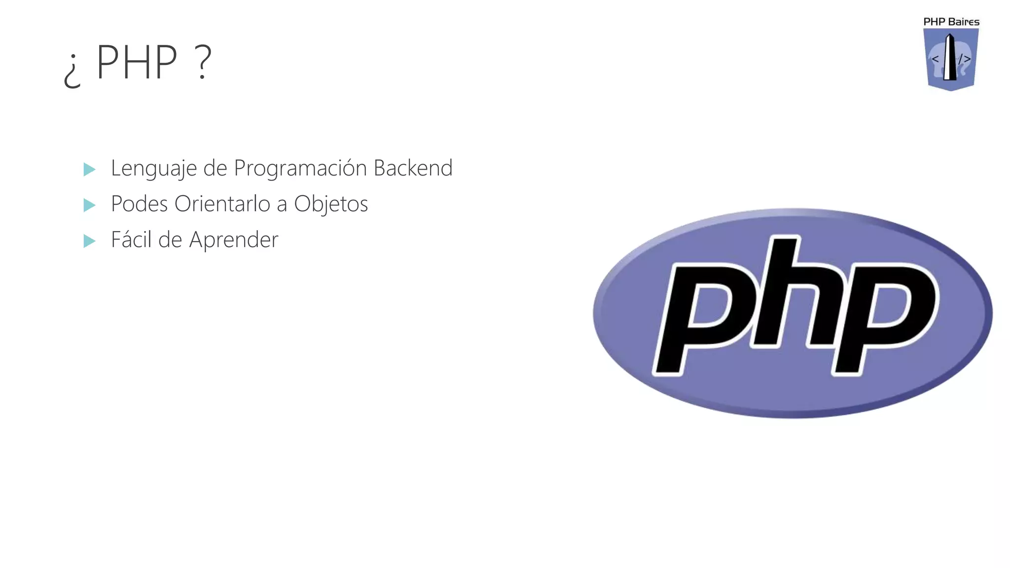 ¿ PHP ?
 Lenguaje de Programación Backend
 Podes Orientarlo a Objetos
 Fácil de Aprender
 
