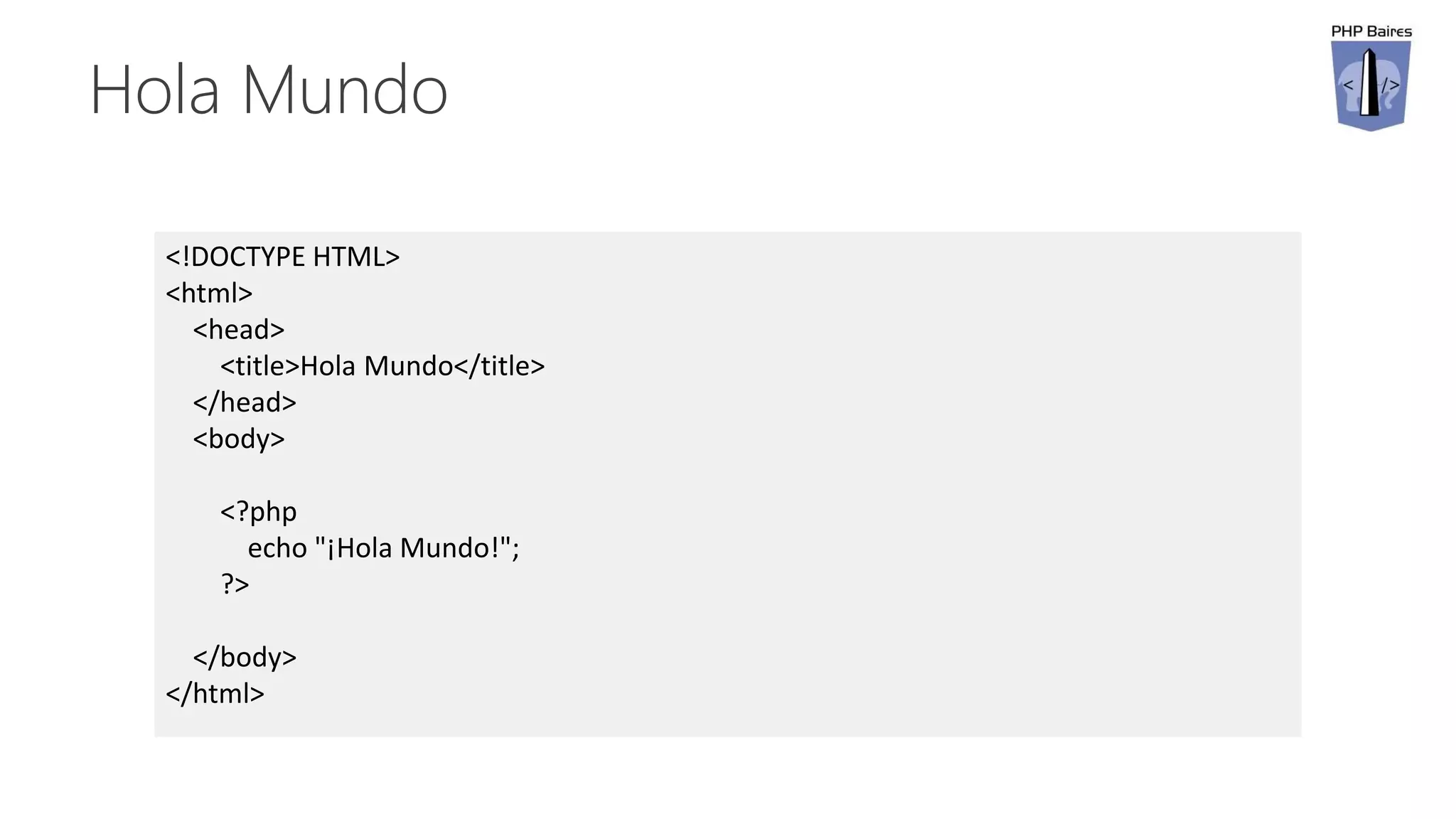 Hola Mundo
<!DOCTYPE HTML>
<html>
<head>
<title>Hola Mundo</title>
</head>
<body>
<?php
echo "¡Hola Mundo!";
?>
</body>
</html>
 
