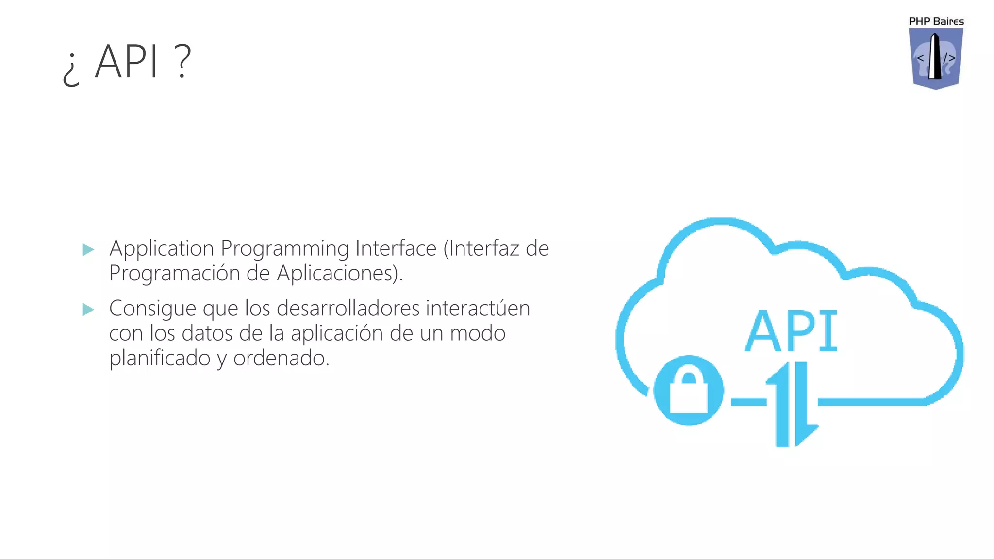 ¿ API ?
 Application Programming Interface (Interfaz de
Programación de Aplicaciones).
 Consigue que los desarrolladores interactúen
con los datos de la aplicación de un modo
planificado y ordenado.
 
