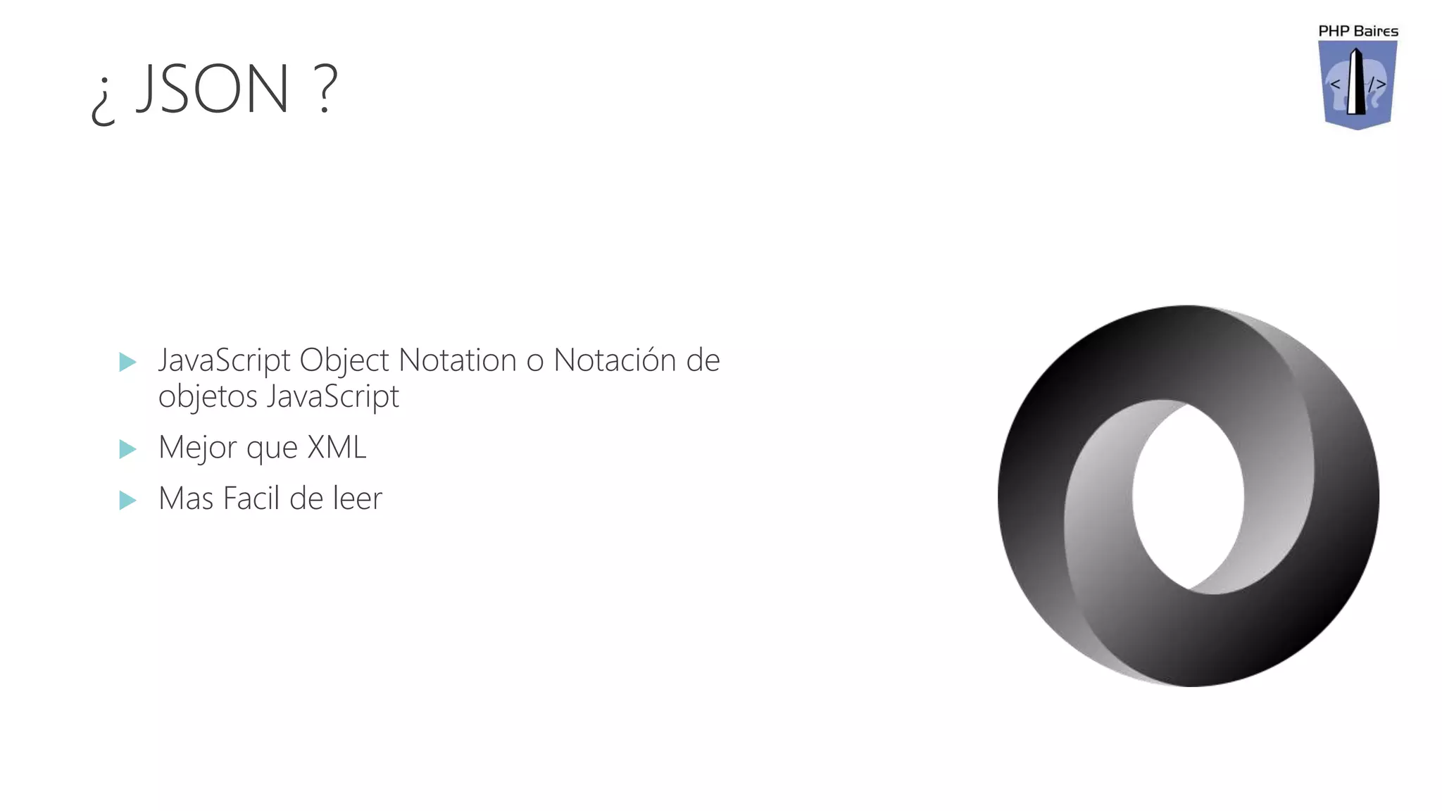 ¿ JSON ?
 JavaScript Object Notation o Notación de
objetos JavaScript
 Mejor que XML
 Mas Facil de leer
 