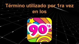 Término utilizado por 1ra vez
en los
 