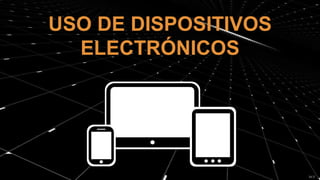 USO DE DISPOSITIVOS
ELECTRÓNICOS
 