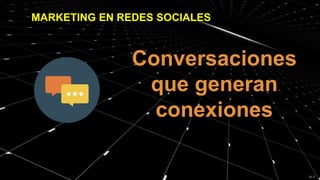 MARKETING EN REDES SOCIALES
Conversaciones
que generan
conexiones
 