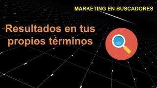 MARKETING EN BUSCADORES
Resultados en tus
propios términos
 
