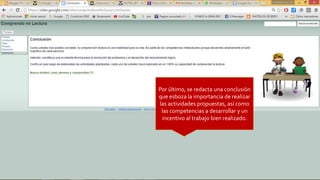 Por último, se redacta una conclusión
que esboza la importancia de realizar
las actividades propuestas, así como
las competencias a desarrollar y un
incentivo al trabajo bien realizado.
 