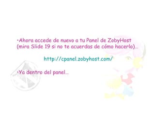 Ahora accede de nuevo a tu Panel de ZobyHost (mira Slide 19 si no te acuerdas de cómo hacerlo)…   http://cpanel.zobyhost.com/ Ya dentro del panel… 