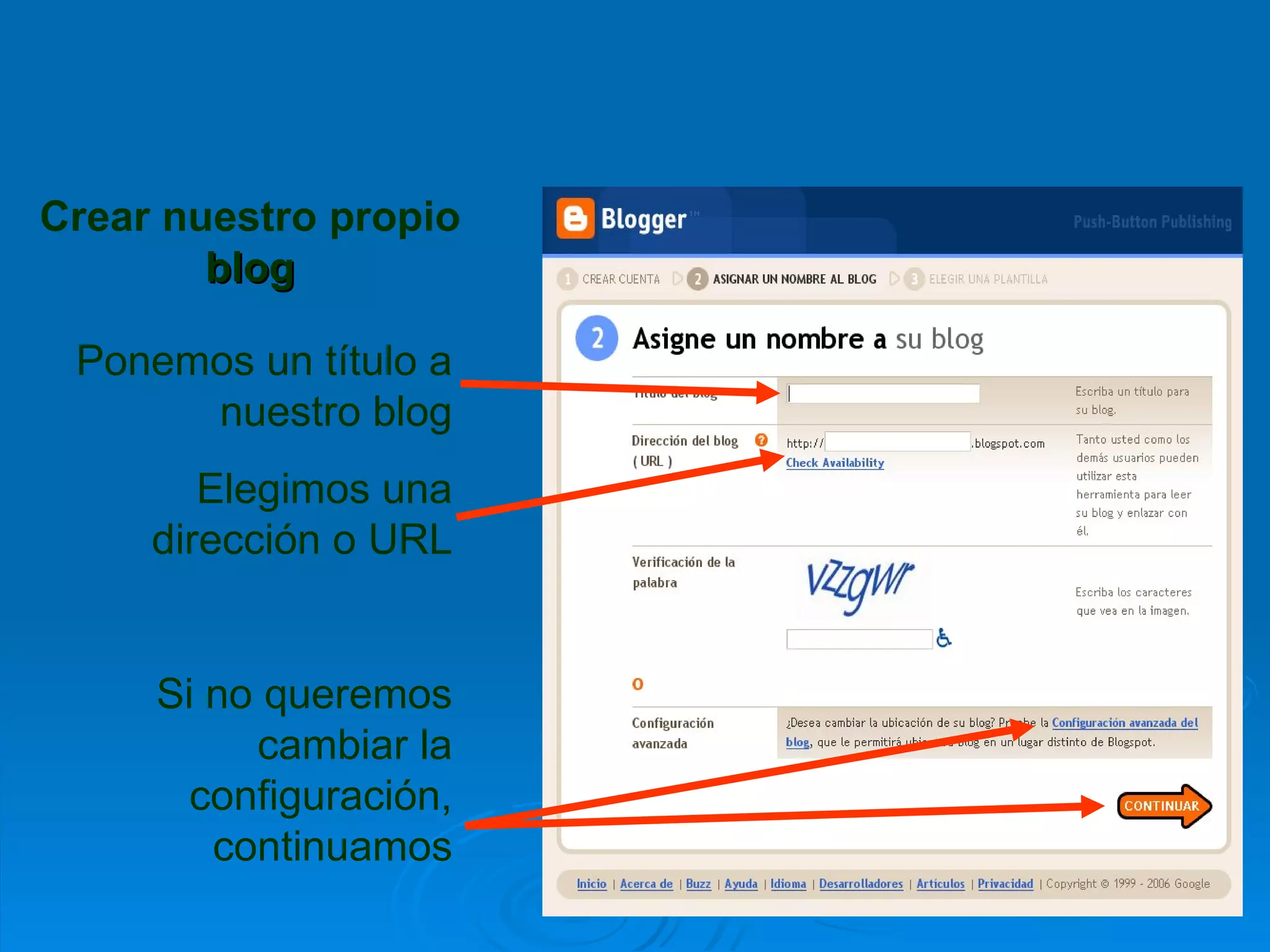 Crear nuestro propio  blog Ponemos un título a nuestro blog Elegimos una dirección o URL Si no queremos cambiar la configuración, continuamos 