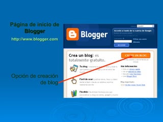 Página de inicio de
     Blogger
http://www.blogger.com




Opción de creación
           de blog
 