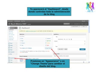 Te aparecerá el “Dashboard”, desde donde controlas toda la administración de tu blog Presionas en “Appearance” o en “Change Theme”para cambiar el diseño del blog. 