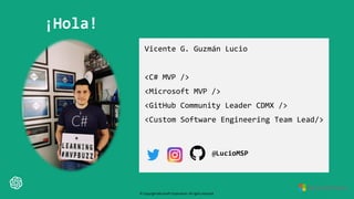 © Copyright Microsoft Corporation.All rights reserved.
¡Hola!
Vicente G. Guzmán Lucio
<C# MVP />
<Microsoft MVP />
<GitHub...