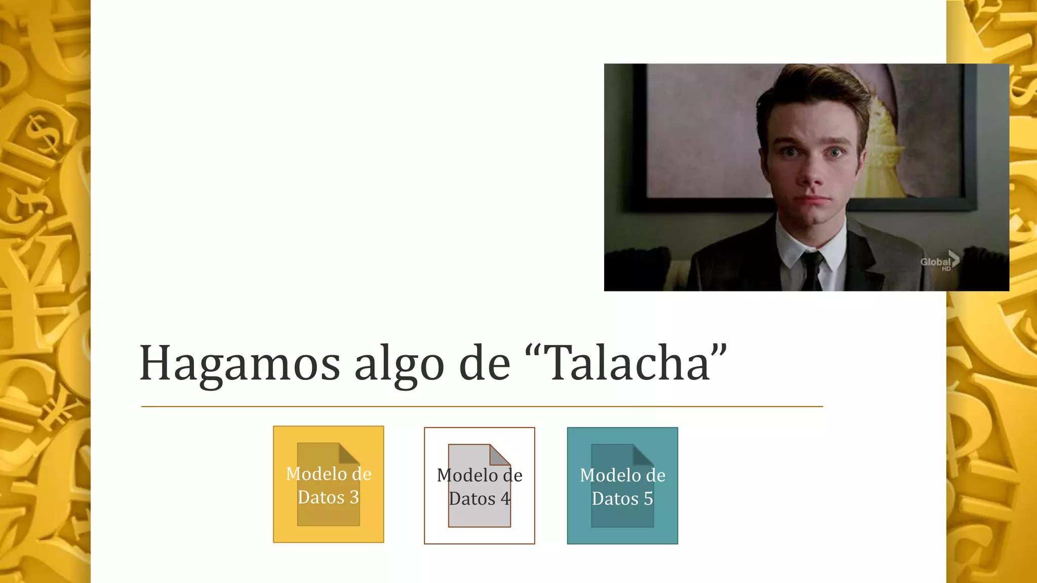 Hagamos algo de “Talacha”
Modelo de
Datos 3
Modelo de
Datos 4
Modelo de
Datos 5
 