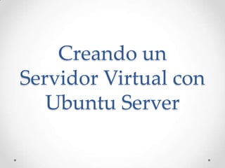 Creando un
Servidor Virtual con
   Ubuntu Server
 