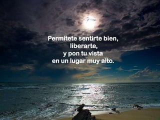 Permítete sentirte bien,
       liberarte,
     y pon tu vista
 en un lugar muy alto.
 