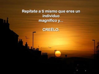 Repítete a ti mismo que eres un
            individuo
         magnífico y...

          CREÉLO.
 