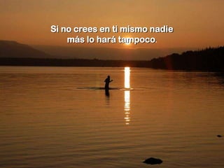 Si no crees en ti mismo nadie
    más lo hará tampoco.
 