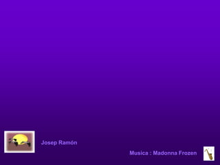 Josep Ramón
              Musica : Madonna Frozen
 