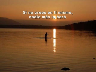 Si no crees en ti mismo, nadie más lo hará . 