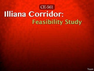CE-561
Illiana Corridor:
        Feasibility Study




                            Team
 