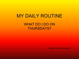 MY DAILY ROUTINE
WHAT DO I DO ON
THURSDAYS?
Pavlos Gkikas Voudantas
 