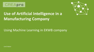 Use of Artificial Intelligence in a
Manufacturing Company
Uroš Valant
Using Machine Learning in EKWB company
 