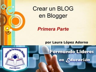 Crear un BLOG
  en Blogger

  Primera Parte

        por Laura López Adorno




 Free Powerpoint Templates
                             Page 1
 
