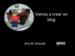 Vamos a crear un
           blog




Ana M. Ovando
 