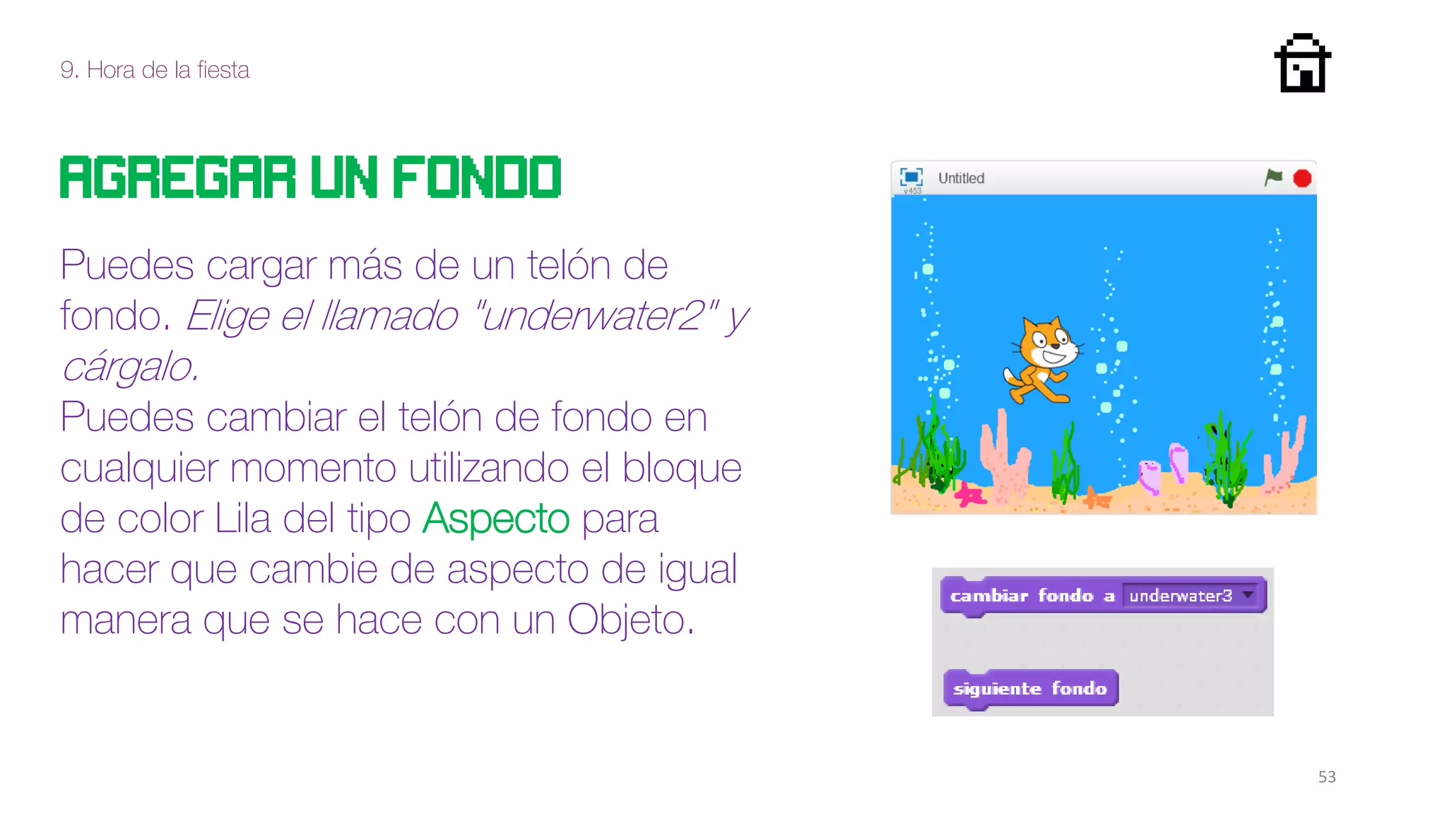 9. Hora de la fiesta
53
Agregar un fondo
Puedes cargar más de un telón de
fondo. Elige el llamado "underwater2" y
cárgalo.
Puedes cambiar el telón de fondo en
cualquier momento utilizando el bloque
de color Lila del tipo Aspecto para
hacer que cambie de aspecto de igual
manera que se hace con un Objeto.
 