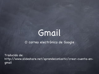 Gmail ,[object Object],Traducido de: http://www.slideshare.net/aprendeconlastic/crear-cuenta-en-gmail 