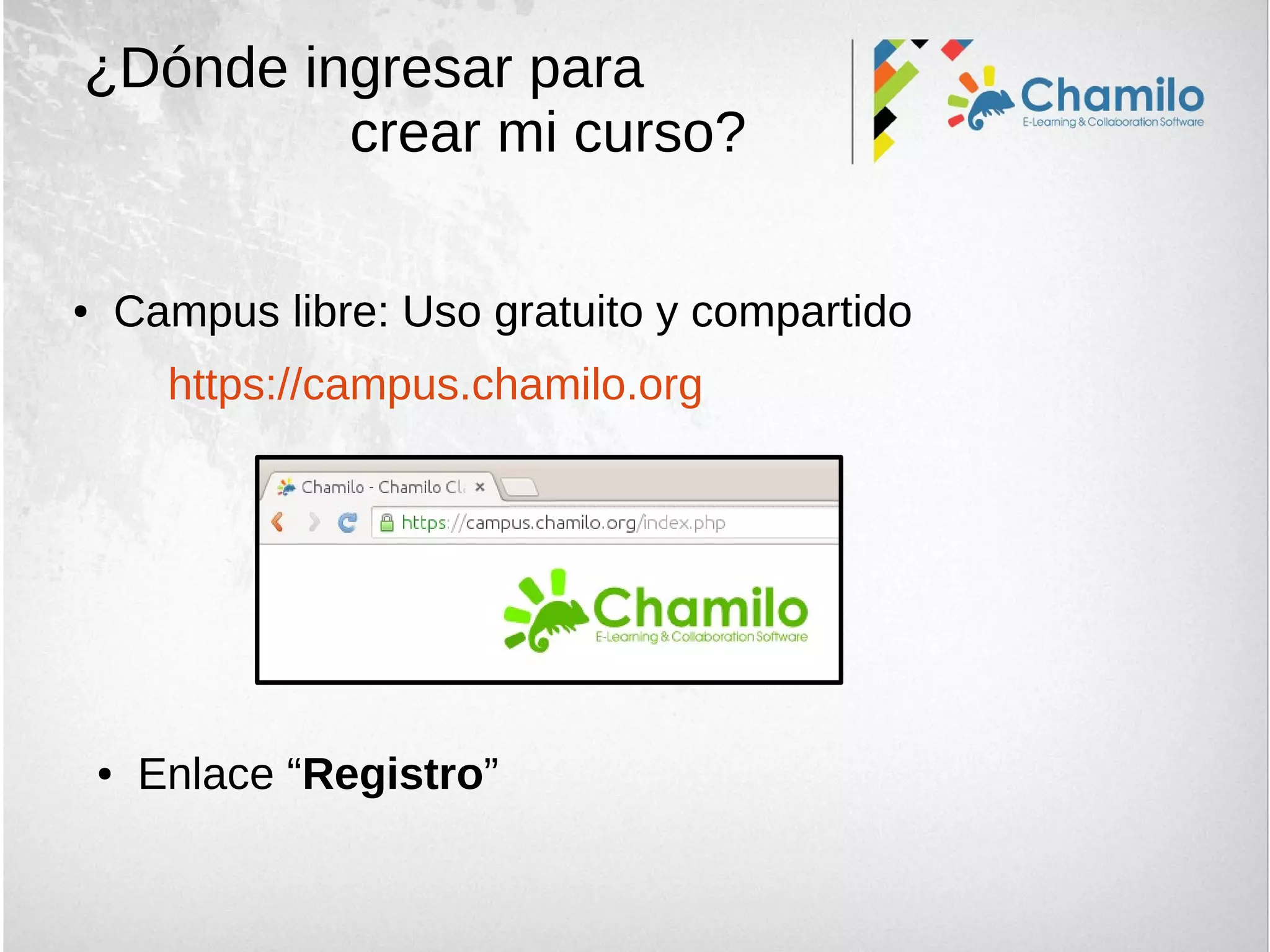 ¿Dónde ingresar para
crear mi curso?
● Campus libre: Uso gratuito y compartido
https://campus.chamilo.org
● Enlace “Registro”
 