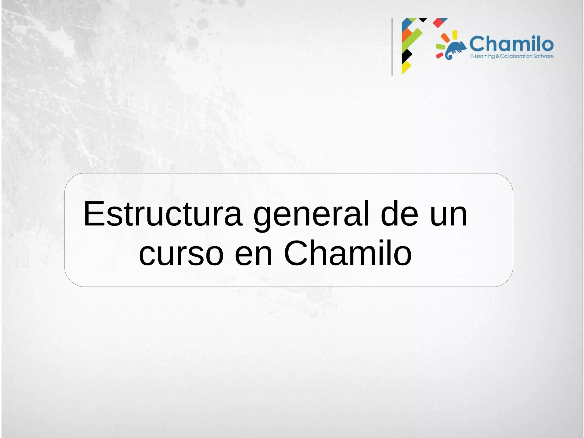 Estructura general de un
curso en Chamilo
 