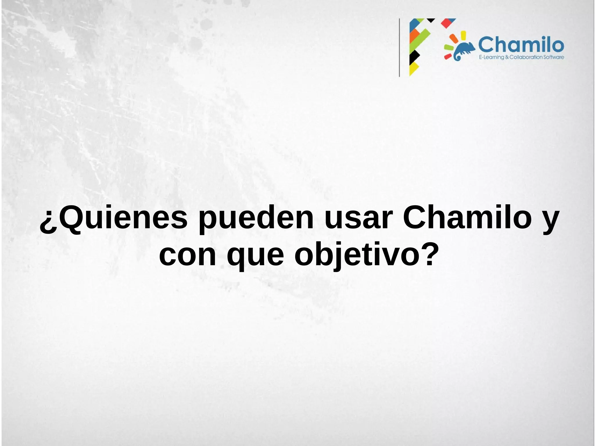 ¿Quienes pueden usar Chamilo y
con que objetivo?
 