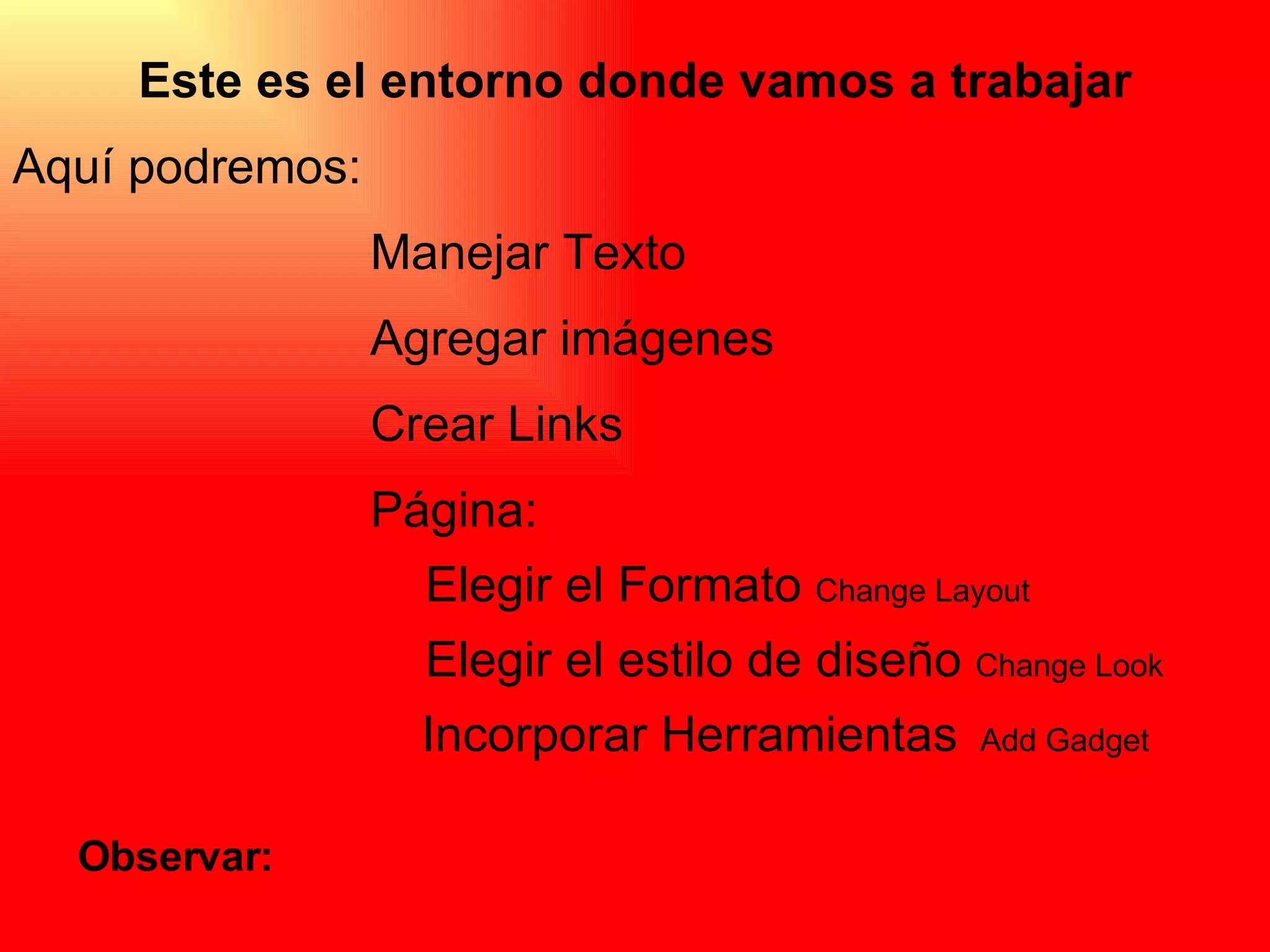 Este es el entorno donde vamos a trabajar Aquí podremos: Manejar Texto Agregar imágenes Crear Links Página: Elegir el Formato  Change Layout Elegir el estilo de diseño  Change Look Incorporar Herramientas  Add Gadget Observar:  