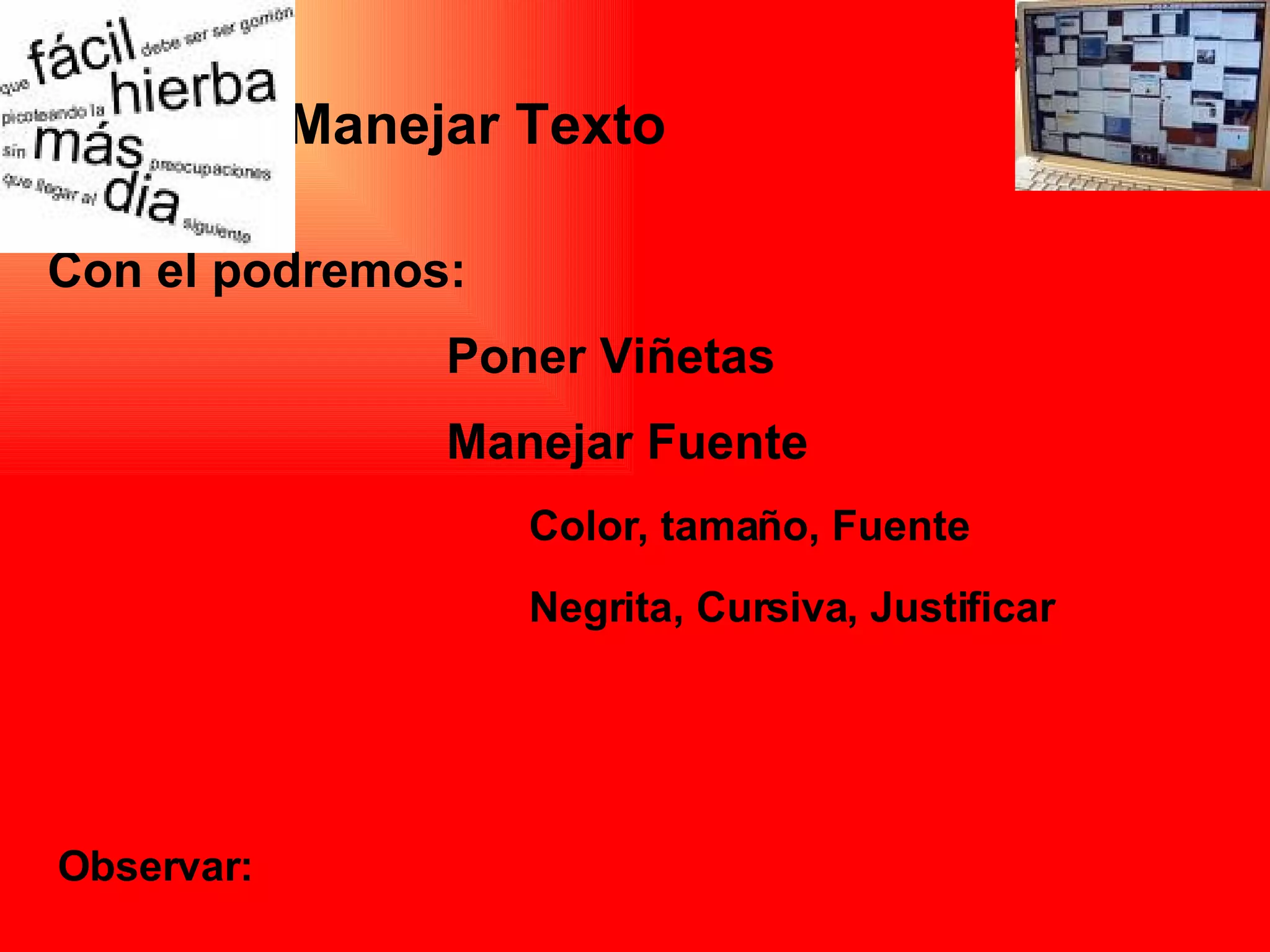 Observar: Manejar Texto   Con el podremos: Poner Viñetas Manejar Fuente Color, tamaño, Fuente Negrita, Cursiva, Justificar 