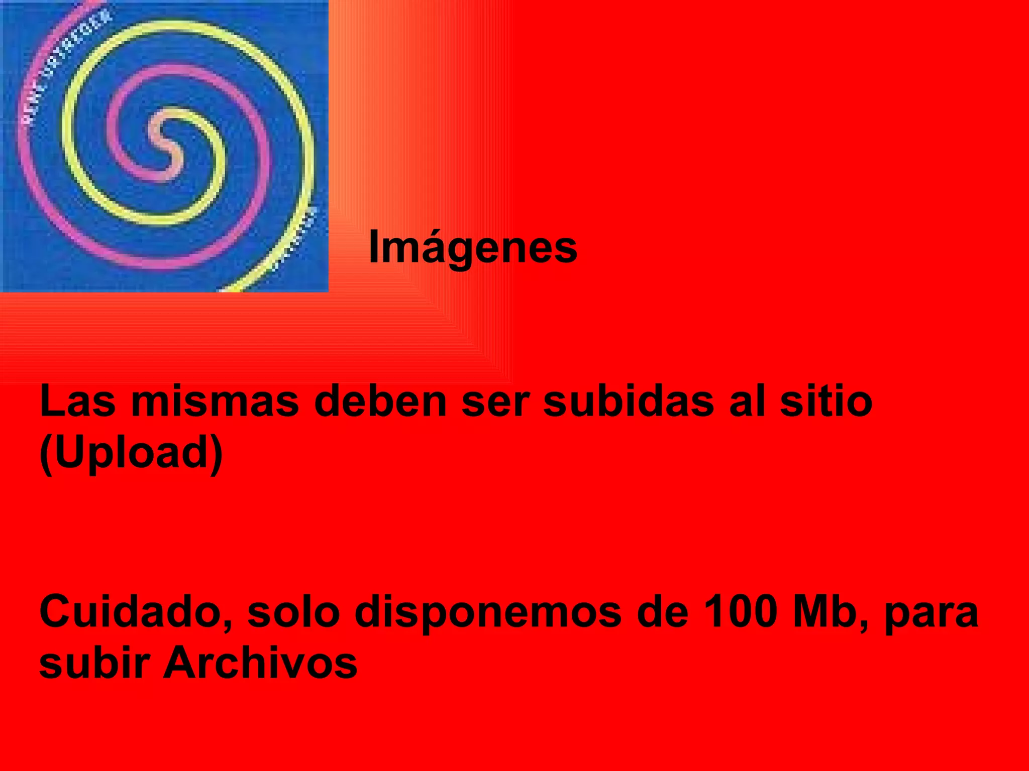 Imágenes   Las mismas deben ser subidas al sitio (Upload) Cuidado, solo disponemos de 100 Mb, para subir Archivos 