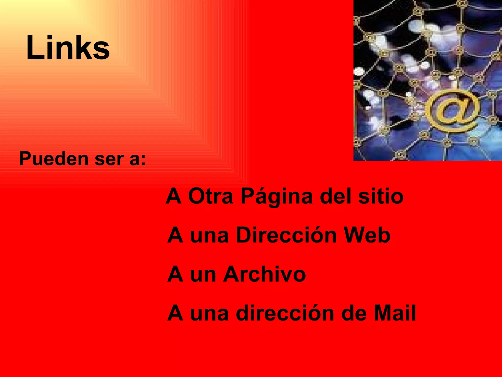 Links  Pueden ser a: A Otra Página del sitio A una Dirección Web A un Archivo A una dirección de Mail 