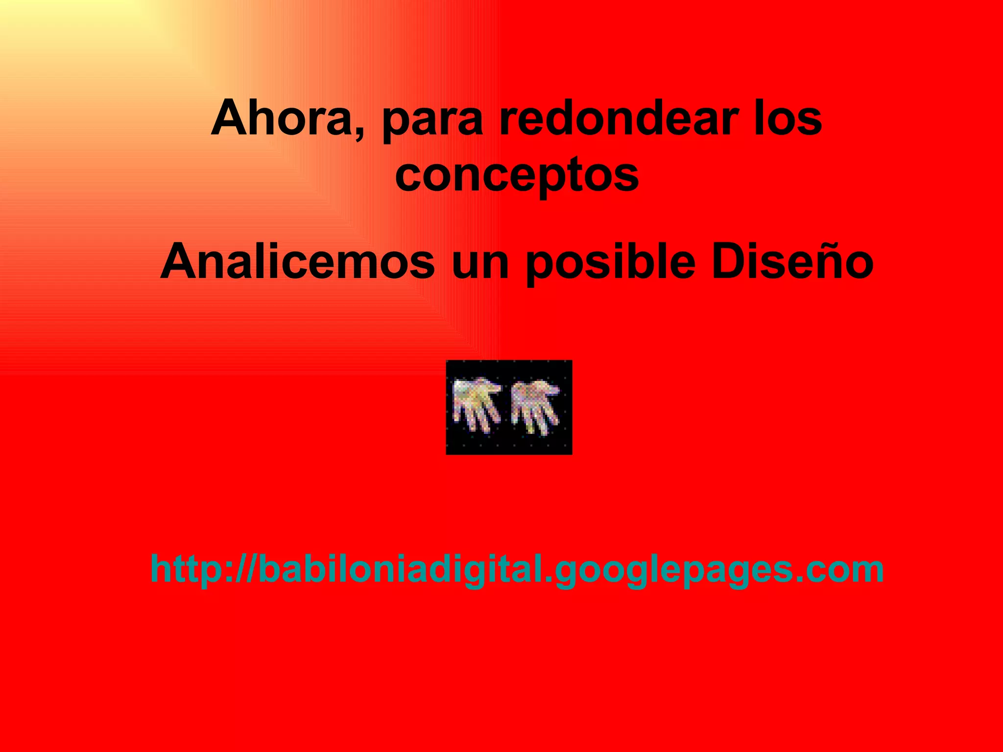 Ahora, para redondear los conceptos Analicemos un posible Diseño http://babiloniadigital.googlepages.com 