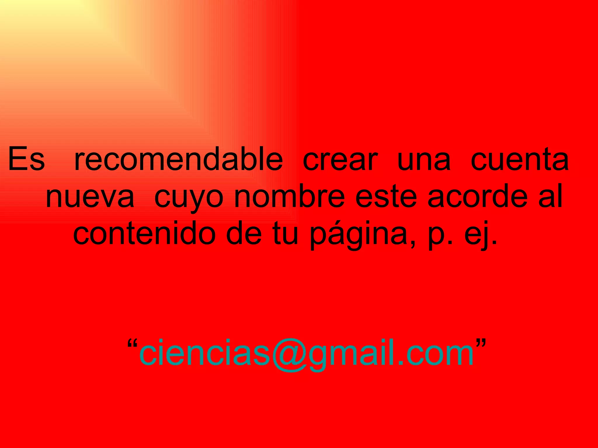 Es  recomendable  crear  una  cuenta  nueva  cuyo nombre este acorde al contenido de tu página, p. ej.  “ [email_address] ” 