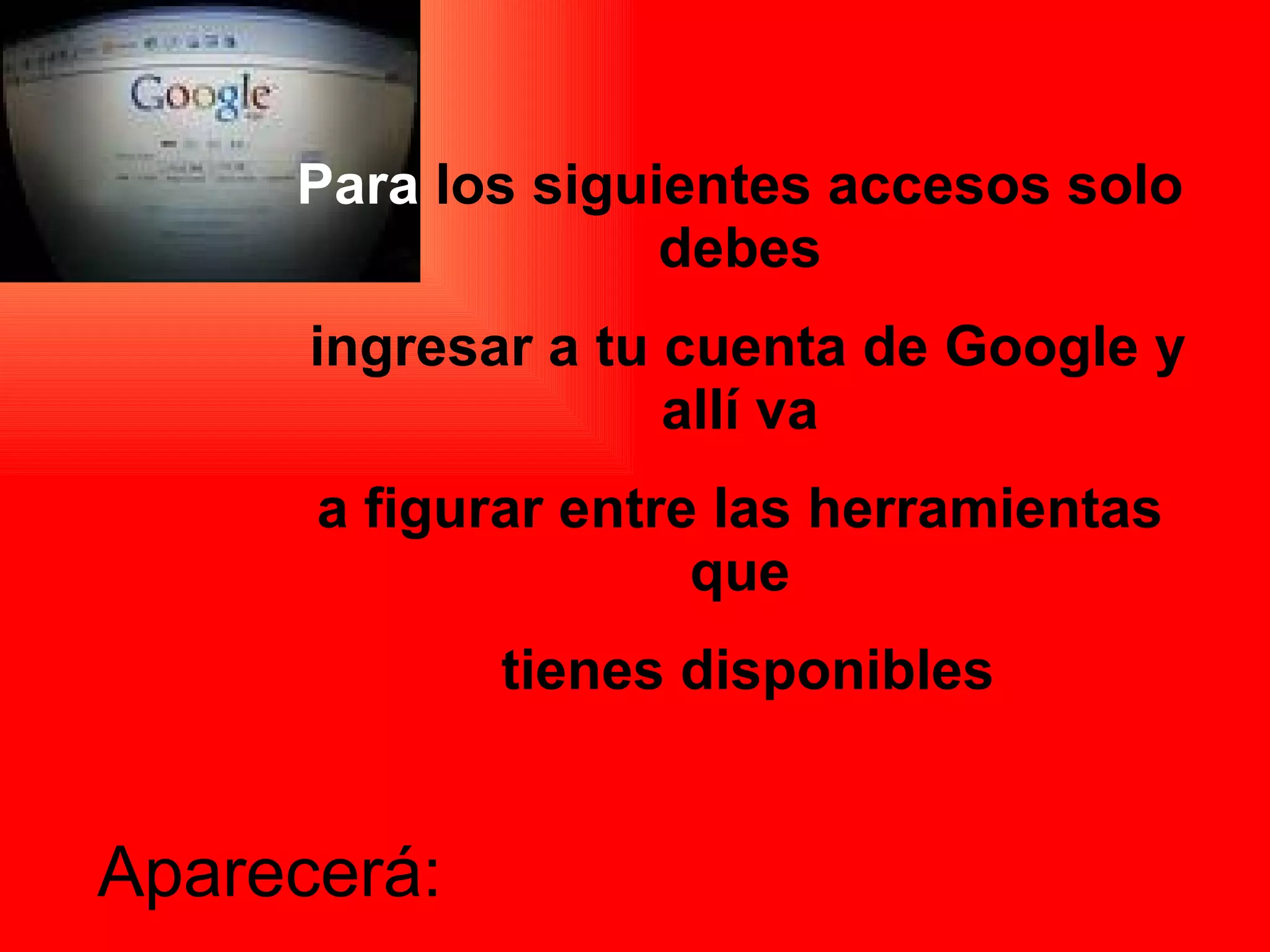 Aparecerá: Para  los siguientes accesos solo debes ingresar a tu cuenta de Google y allí va a figurar entre las herramientas que tienes disponibles 