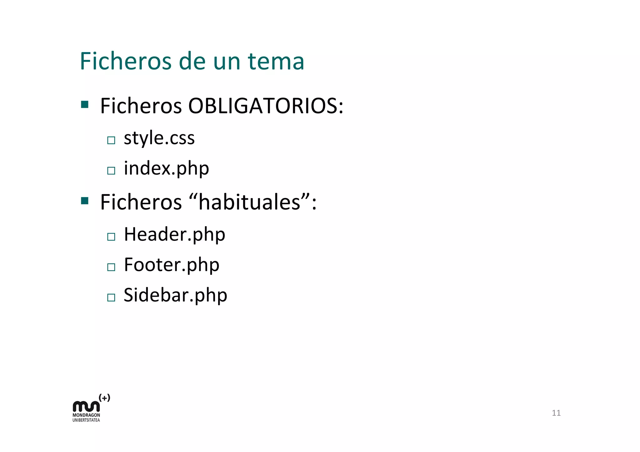 Ficheros	
  de	
  un	
  tema	
  
§  Ficheros	
  OBLIGATORIOS:	
  
¨  style.css	
  
¨  index.php	
  
§  Ficheros	
  “habituales”:	
  
¨  Header.php	
  
¨  Footer.php	
  
¨  Sidebar.php	
  
11	
  
 