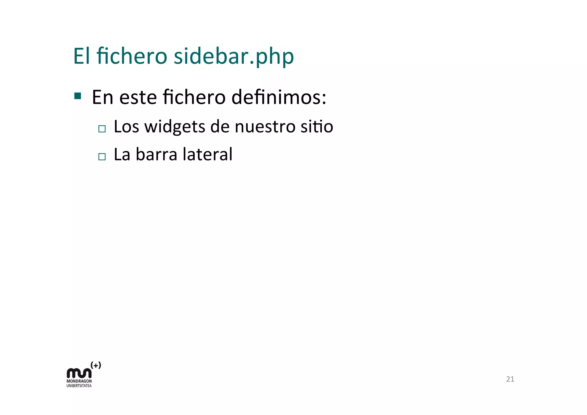 El	
  ﬁchero	
  sidebar.php	
  
§  En	
  este	
  ﬁchero	
  deﬁnimos:	
  
¨  Los	
  widgets	
  de	
  nuestro	
  siDo	
  
¨  La	
  barra	
  lateral	
  
21	
  
 