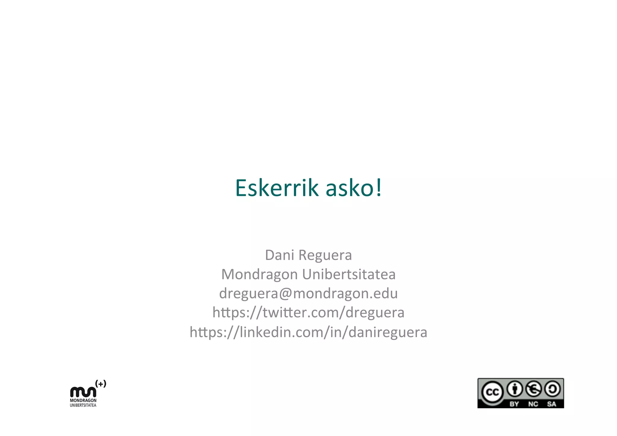 Eskerrik	
  asko!	
  
Dani	
  Reguera	
  
Mondragon	
  Unibertsitatea	
  
dreguera@mondragon.edu	
  
h9ps://twi9er.com/dreguera	
  
h9ps://linkedin.com/in/danireguera	
  
	
  
 