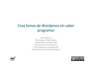 Crea	
  temas	
  de	
  Wordpress	
  sin	
  saber	
  
programar	
  
Dani	
  Reguera	
  
Mondragon	
  Unibertsitatea	
  
dreguera@mondragon.edu	
  
h9p://twi9er.com/dreguera	
  
h9p://slideshare.net/dreguera	
  
h9p://linkedin.com/in/danireguera	
  
	
  
 