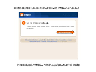 HEMOS CREADO EL BLOG, AHORA PODEMOS EMPEZAR A PUBLICAR PERO PRIMERO, VAMOS A  PERSONALIZARLO A NUESTRO GUSTO 