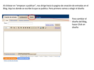 Al clickear en “empezar a publicar”, nos dirige hacia la pagina de creación de entradas en el Blog. Aquí es donde se escribe lo que se publica. Pero primero vamos a elegir el diseño Para cambiar el diseño del Blog, hacer Click en diseño 