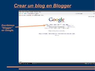 Crear un blog en Blogger Escribimos  “ blogger”  en Google. 
