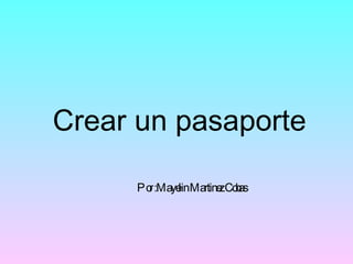 Crear un pasaporte Por :Mayelin Martinez Cobas 