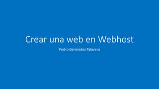 Crear una web en Webhost
Pedro Bermúdez Talavera
 