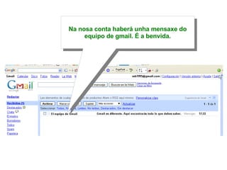 Na nosa conta haberá unha mensaxe do equipo de gmail. É a benvida. 