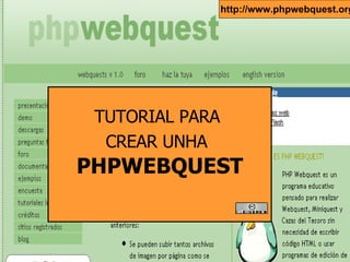 TUTORIAL PARA  CREAR UNHA   PHPWEBQUEST http://www.phpwebquest.org/ 
